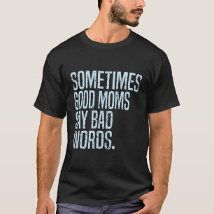 Sometimes Good Moms Say Bad Words Funny Mom T-Shirt