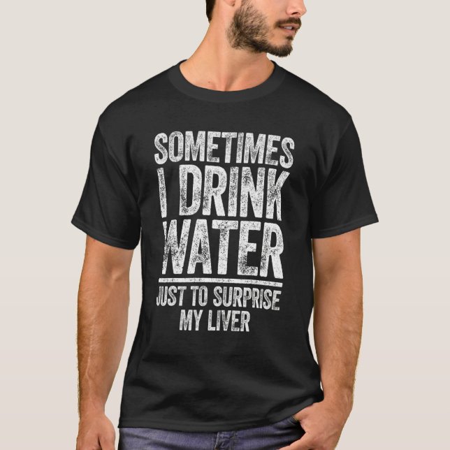 Sometimes I Drink Water Just To Surprise My Liver T-Shirt (Front)