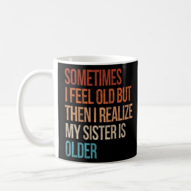 Sometimes I Feel Old But Then I Realize My Sister  Coffee Mug (Left)