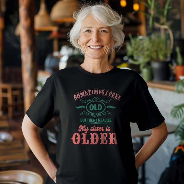 Sometimes I Feel Old But Then I Realize My Sister  T-Shirt (Creator Uploaded)