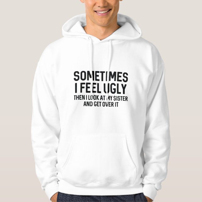 Sometimes I Feel Ugly Hoodie (Front)