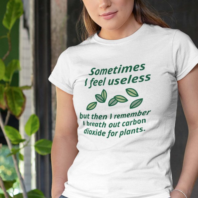 Sometimes I Feel Useless T-Shirt (Sometimes I Feel Useless But Then I Remember I Breath Out Carbon Dioxide For Plants. Shirt)