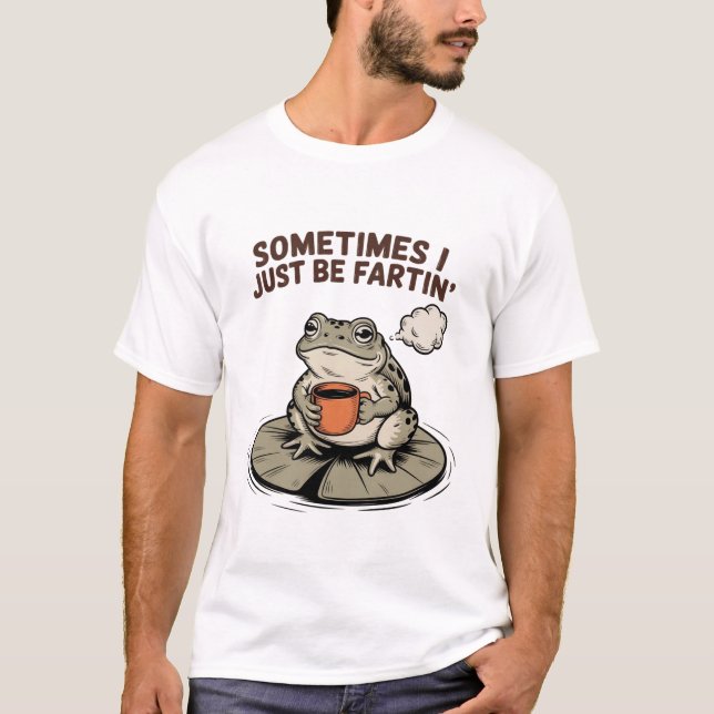 Sometimes I Just Be Fartin' Funny Frog Unhinged  T-Shirt (Front)