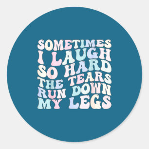Sometimes I Laugh So Hard The Tears Run Down My Le Classic Round Sticker