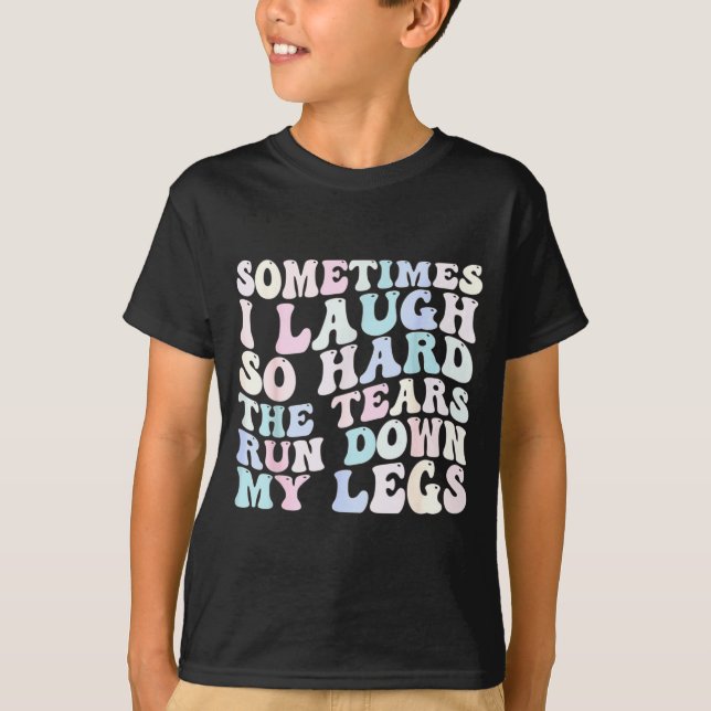 Sometimes I Laugh So Hard The Tears Run Down My Le T-Shirt (Front)