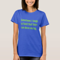 Sometimes I laugh...tears run down my leg