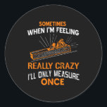Sometimes I Only Measure Once Funny Woodshop Humou Classic Round Sticker<br><div class="desc">Sometimes I Only Measure Once Funny Woodshop Humour</div>