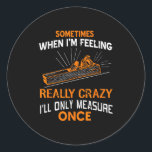 Sometimes I Only Measure Once Funny Woodshop Humou Classic Round Sticker<br><div class="desc">Sometimes I Only Measure Once Funny Woodshop Humour</div>