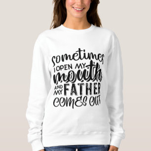 Sometimes I Open My Mouth And My Father Comes Out Sweatshirt