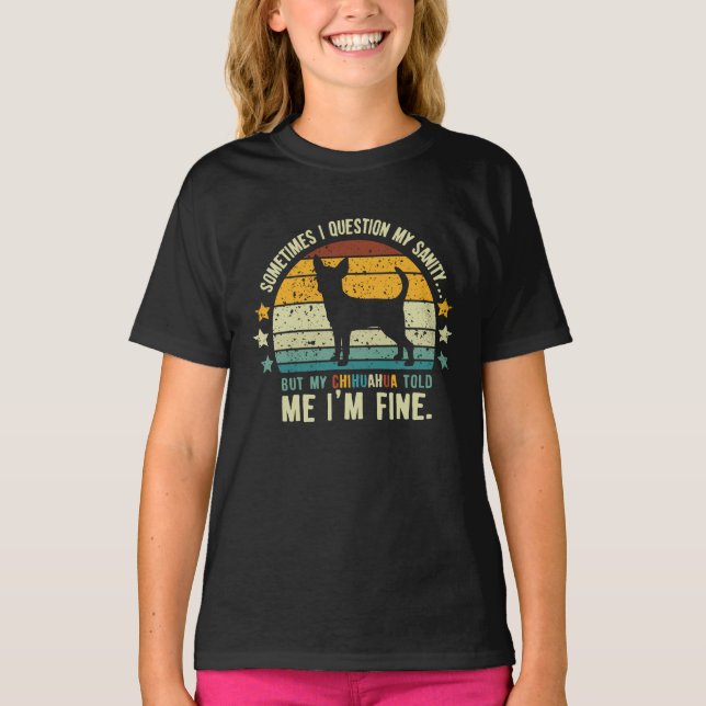 Sometimes I Question My Sanity But My Chihuahua T-Shirt (Front)
