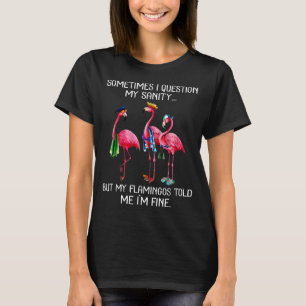 Sometimes I Question My Sanity But My Flamingos I' T-Shirt