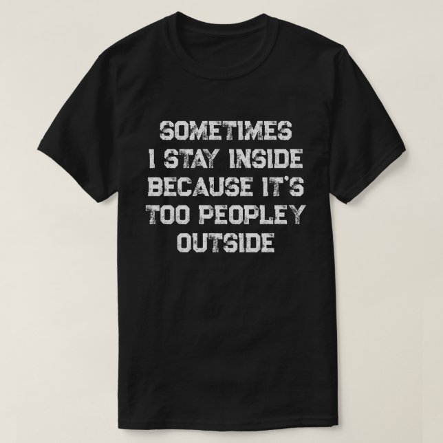 Sometimes I Stay Inside Because It's Too Peopley T T-Shirt (Design Front)