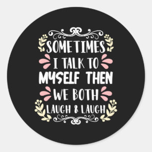 Sometimes I Talk To Myself And Then We Both Laugh  Classic Round Sticker
