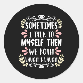 Sometimes I Talk To Myself And Then We Both Laugh  Classic Round Sticker