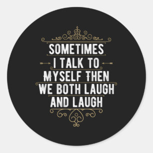 Sometimes I Talk To Myself Then We Both Laugh And  Classic Round Sticker