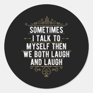 Sometimes I Talk To Myself Then We Both Laugh And  Classic Round Sticker