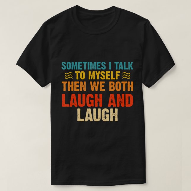 Sometimes I Talk To Myself Then We Both Laugh And  T-Shirt (Design Front)
