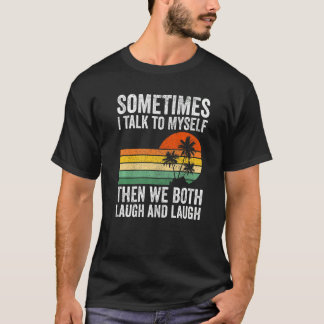 Sometimes I Talk To Myself Then We Both Laugh And  T-Shirt