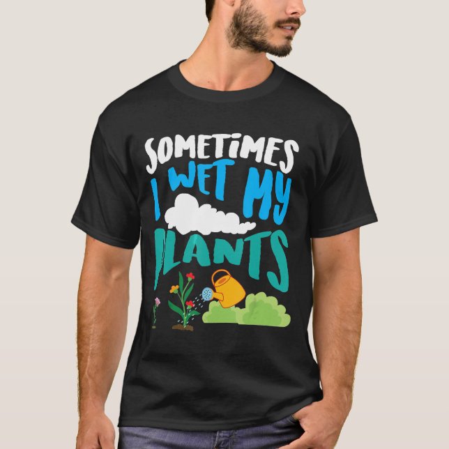 Sometimes I Wet My Plants Cool Planters T-Shirt (Front)
