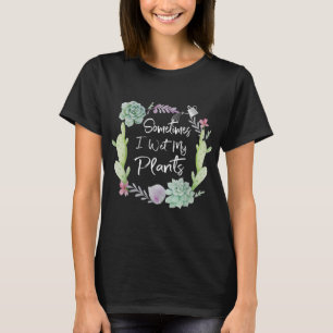 Sometimes I Wet My Plants Funny Garden Gardening T-Shirt