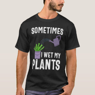 Sometimes I Wet My Plants Funny Gardener Gardening T-Shirt