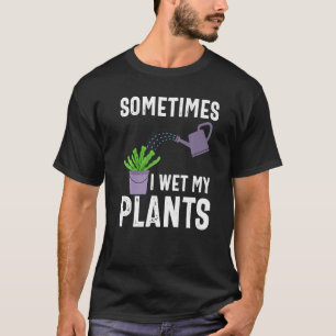 Sometimes I Wet My Plants Funny Gardener Gardening T-Shirt