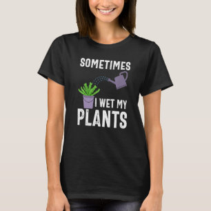 Sometimes I Wet My Plants Funny Gardener Gardening T-Shirt