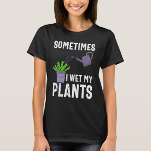 Sometimes I Wet My Plants Funny Gardener Gardening T-Shirt
