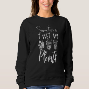 Sometimes I Wet My Plants Funny Gardening Graphic Sweatshirt