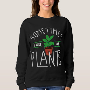 Sometimes I wet my Plants Funny Gardening Pun bg Sweatshirt