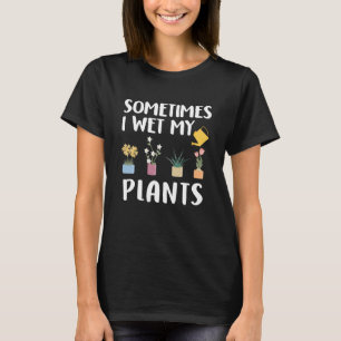 Sometimes I Wet My Plants - Funny Gardening Pun T-Shirt