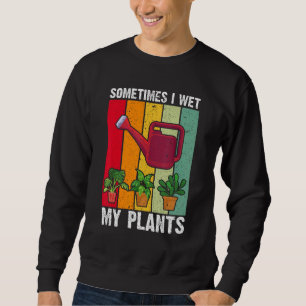 Sometimes I Wet My Plants Funny Plant Gardening Sweatshirt