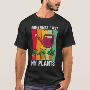 Sometimes I Wet My Plants Funny Plant Gardening T-Shirt