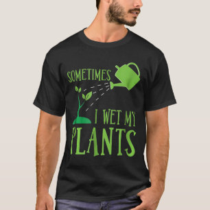 Sometimes I Wet My Plants Garden Vegetable T-Shirt