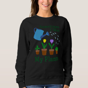 Sometimes I Wet My Plants Gardener Gardening 2 Sweatshirt