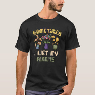 Sometimes I Wet My Plants Gardener Plant Gardener T-Shirt