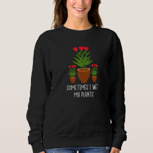 Sometimes I Wet My Plants  Gardening Botanical Flo Sweatshirt