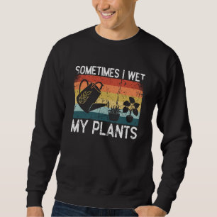 Sometimes I Wet My Plants Gardening Enthusiast 8 Sweatshirt