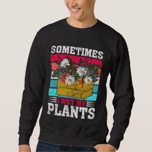 Sometimes I Wet My Plants Gardening Enthusiast Sweatshirt