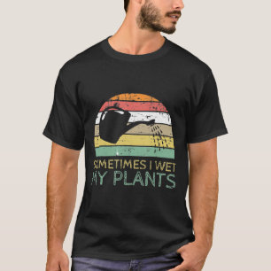 Sometimes I Wet My Plants Gardening Green Thumb Ga T-Shirt