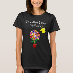 Sometimes I Wet My Plants Gardening Plant T-Shirt