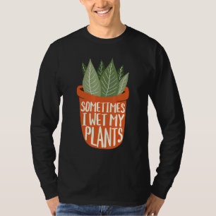 Sometimes I Wet My Plants - Gardening Plants Garde T-Shirt