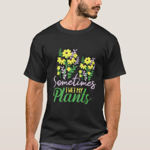 Sometimes I Wet My Plants - Gardening Plants Garde T-Shirt