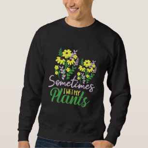 Sometimes I Wet My Plants Gardening Plants Garden Sweatshirt