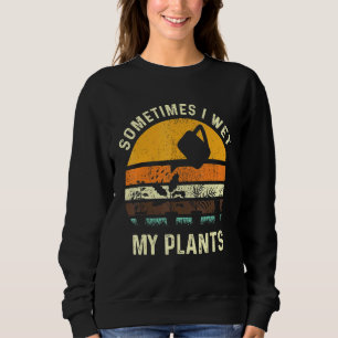 Sometimes I Wet My Plants Gardening Pun Gardener Sweatshirt
