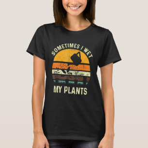 Sometimes I Wet My Plants Gardening Pun Gardener T-Shirt