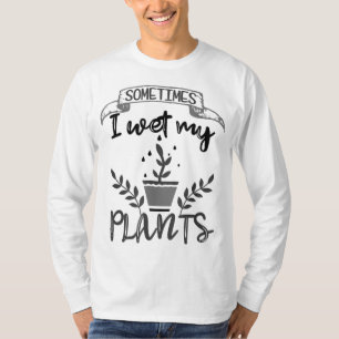 Sometimes I Wet My Plants Gardening T-Shirt