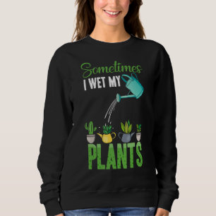 Sometimes I Wet My Plants Hobby Gardening Sweatshirt