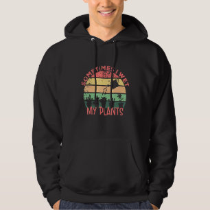 Sometimes I wet my Plants Houseplant Gardening Ret Hoodie