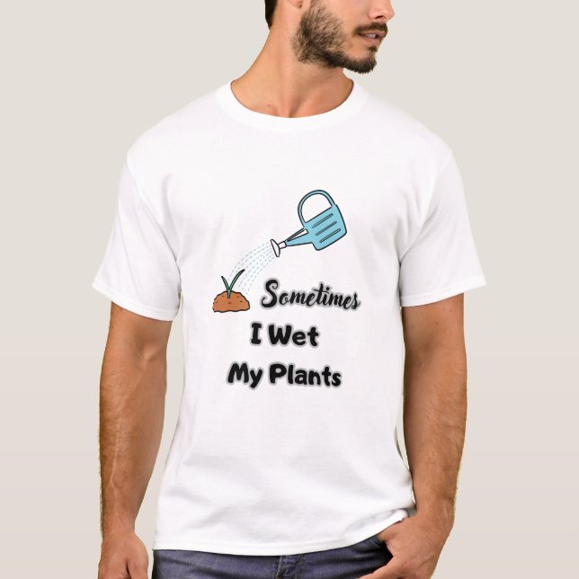 sometimes i wet my plants T-Shirt (Front)